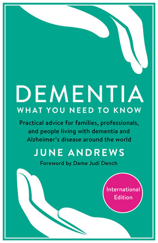 Dementia: What You Need to Know: Practical advice for families, professionals, and people living with dementia and Alzheimer's Disease around the world