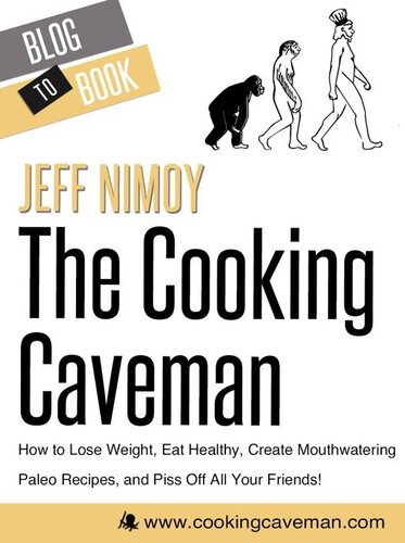 The Cooking Caveman: How to Lose Weight, Eat Healthy, Create Mouthwatering Paleo Recipes, and Piss Off All Your Friends!