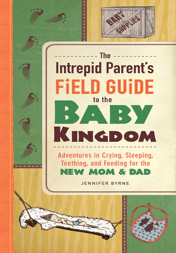 The Intrepid Parent's Field Guide to the Baby Kingdom: Adventures in Crying, Sleeping, Teething, and Feeding for the New Mom and Dad
