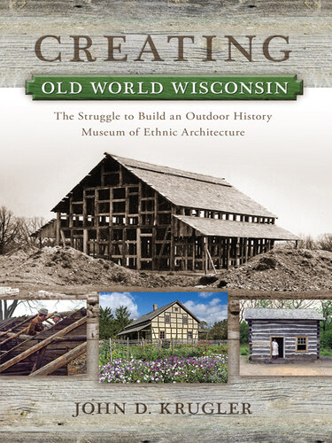 Creating Old World Wisconsin: The Struggle to Build an Outdoor History Museum of Ethnic Architecture