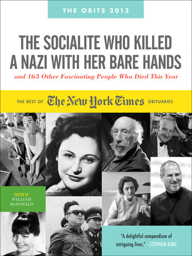 The Socialite Who Killed a Nazi with Her Bare Hands and 143 Other Fascinating People Who Died This Past Year: The Best of the New York Times Obituaries, 2013