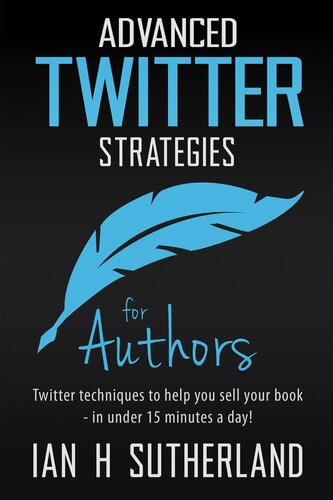 Advanced Twitter Strategies For Authors: Twitter Techniques To Help You Sell Your Book--In Under 15 Minutes A Day!