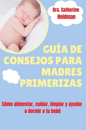 Guía De Consejos Para Madres Primerizas: Cómo alimentar, cuidar, limpiar y ayudar a dormir a tu bebé