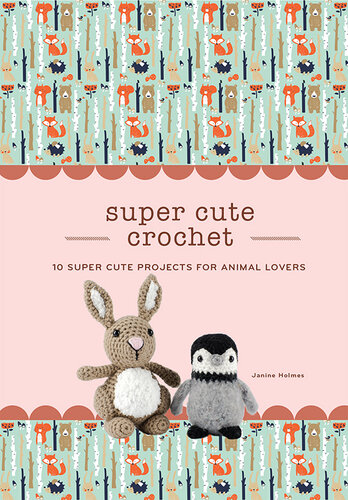 Super Cute Crochet: 10 Super Cute Projects for Animal Lovers