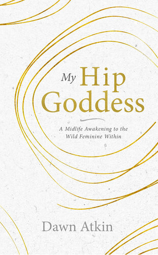My Hip Goddess: A Midlife Awakening to the Wild Feminine Within