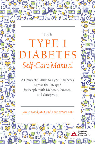 The Type 1 Diabetes Self-Care Manual: A Complete Guide to Type 1 Diabetes Across the Lifespan