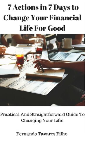 7 Actions in 7 Days to Change Your Financial Life For Good: Practical And Straightforward Guide To Changing Your Life!
