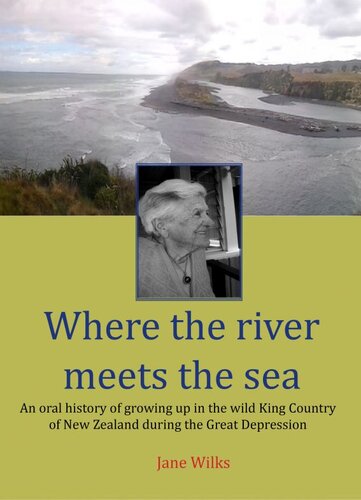 Where the River Meets the Sea: An Oral History Of Growing Up In The Wild King Country Of New Zealand During The Great Depression