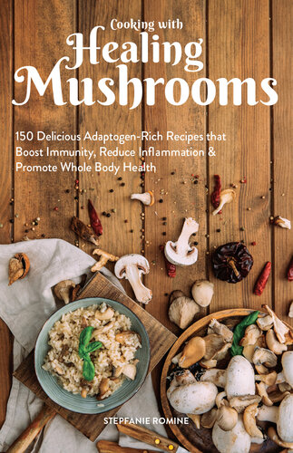 Cooking With Healing Mushrooms: 150 Delicious Adaptogen-Rich Recipes that Boost Immunity, Reduce Inflammation & Promote Whole Body Health