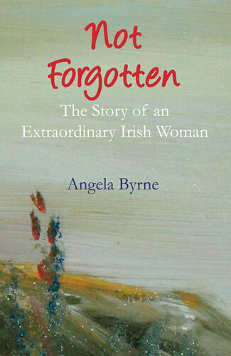 Not Forgotten: The Story of an Extraordinary Irish Woman
