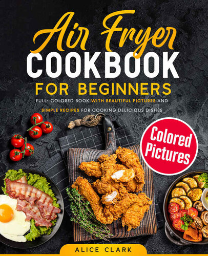 Air Fryer Cookbook for Beginners: Full-Colored Book with Beautiful Pictures and Simple Recipes for Cooking Delicious Dishes