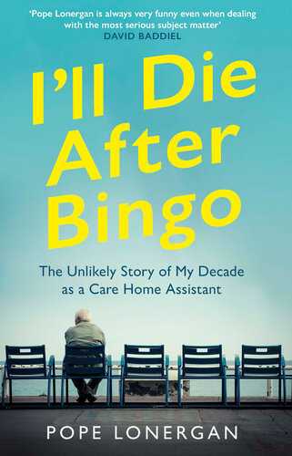 I'll Die After Bingo: The Unlikely Story of My Decade as a Care Home Assistant