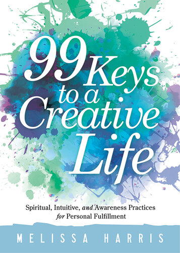 99 Keys to a Creative Life: Spiritual, Intuitive, and Awareness Practices for Personal Fulfillment