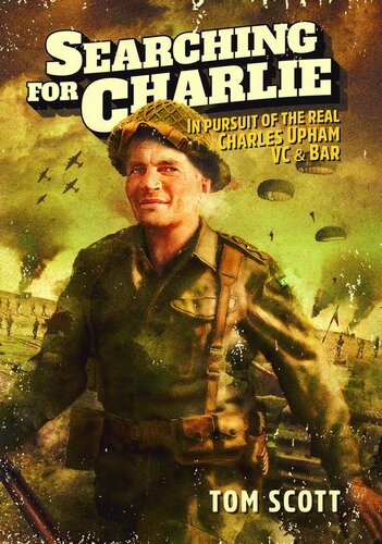 Searching For Charlie: In pursuit of the real Charles Upham, VC & Bar