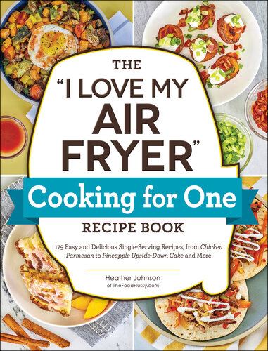 The "I Love My Air Fryer" Cooking for One Recipe Book : 175 Easy and Delicious Single-Serving Recipes, from Chicken Parmesan to Pineapple Upside-Down Cake and More