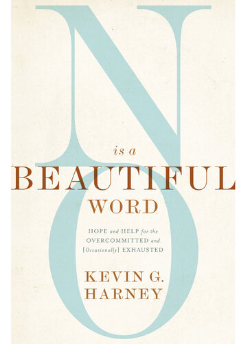 No Is a Beautiful Word: Hope and Help for the Overcommitted and (Occasionally) Exhausted