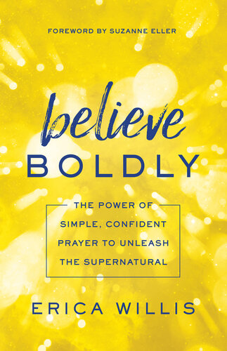Believe Boldly: The Power of Simple, Confident Prayer to Unleash the Supernatural