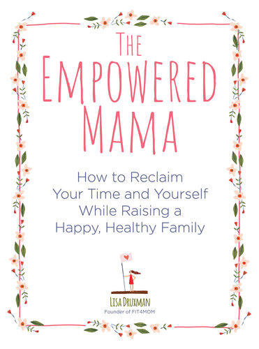 The Empowered Mama: How to Reclaim Your Time and Yourself while Raising a Happy, Healthy Family