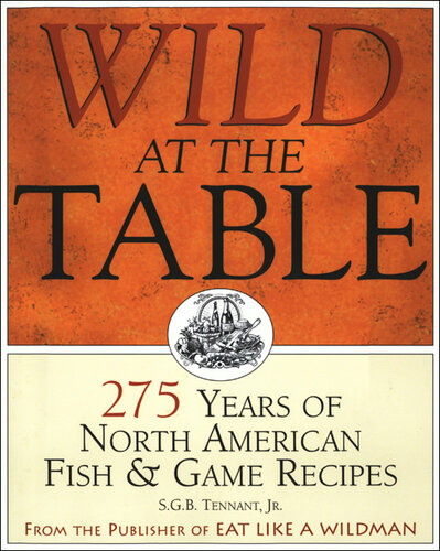 Wild at the Table: 275 Years of North American Fish & Game Recipes