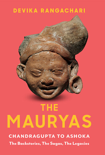The Mauryas: Chandragupta to Ashoka: The Backstories, The Sagas, The Legacies