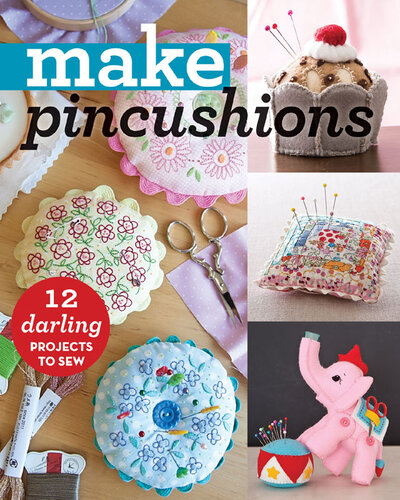 Make Pincushions: 12 Darling Projects to Sew