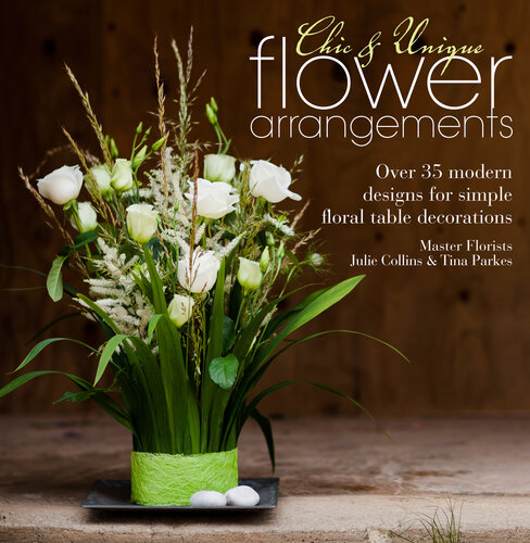 Chic & Unique Flower Arrangements: Over 35 Moderns Designs for Simple Floral Table Decorations