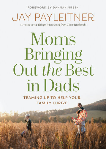 Moms Bringing Out the Best in Dads: Teaming Up to Help Your Family Thrive