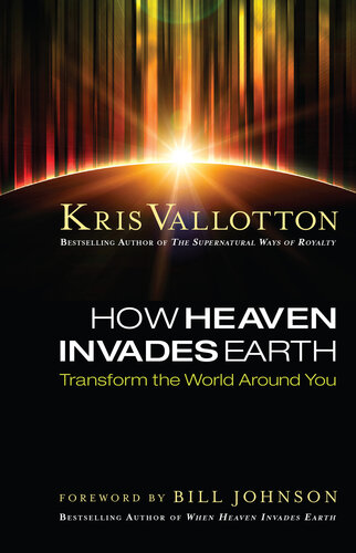 How Heaven Invades Earth: Transform the World Around You