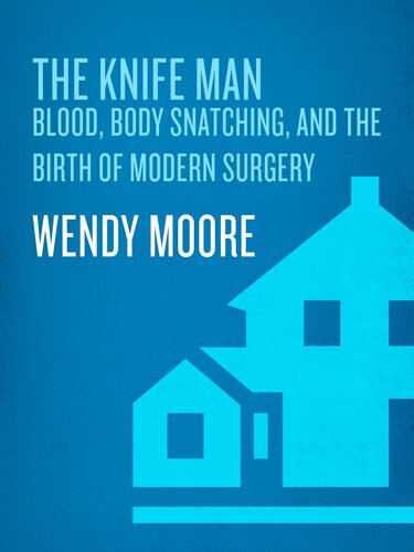 The Knife Man: Blood, Body Snatching, and the Birth of Modern Surgery