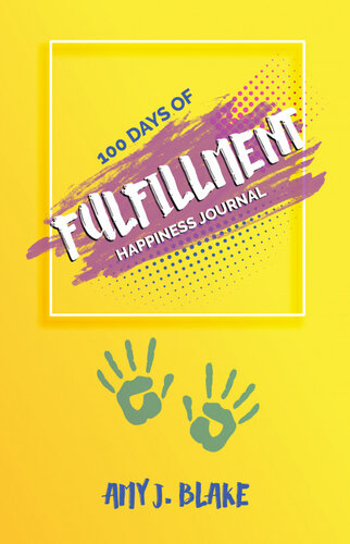 Happiness Journal: 100 Days Of Fulfillment: Be Happier Stress Free Truly Peaceful And More Creative In Less Than 10 Minutes A Day