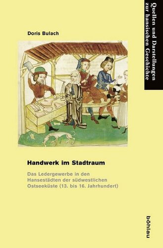 Handwerk im Stadtraum: Das Ledergewerbe in den Hansestädten der südwestlichen Ostseeküste (13. bis 16. Jahrhundert)
