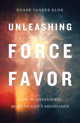 Unleashing the Force of Favor: How to Experience More of God's Abundance