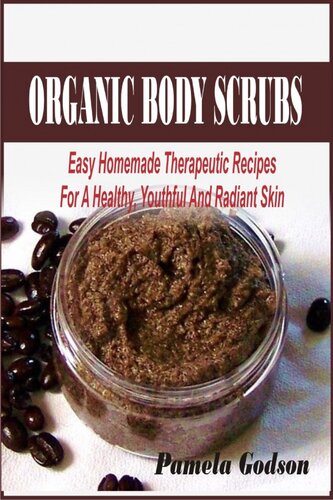 Organic Body Scrubs: Easy Homemade Therapeutic Recipes For A Healthy, Youthful And Radiant Skin
