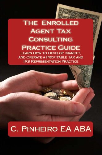 The Enrolled Agent Tax Consulting Practice Guide: Learn How to Develop, Market, and Operate a Profitable Tax and IRS Representation Practice
