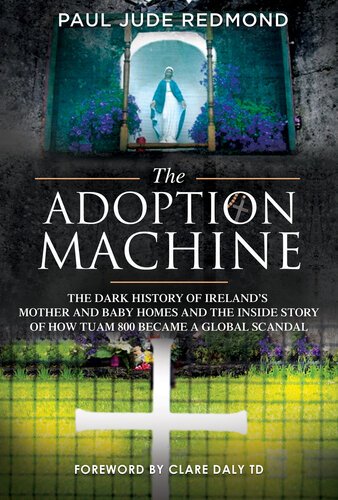 The Adoption Machine: The Dark History of Ireland's Mother and Baby Homes and the Inside Story of How Tuam 800 Became a Global Scandal