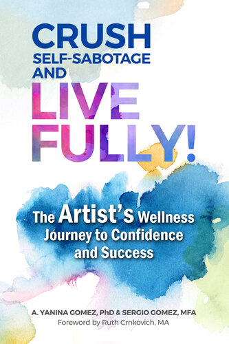 Crush Self-Sabotage and Live Fully!: The Artist's Wellness Journey to Confidence and Success