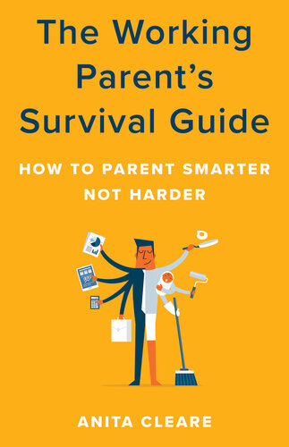 The Working Parent's Survival Guide: How to Parent Smarter Not Harder
