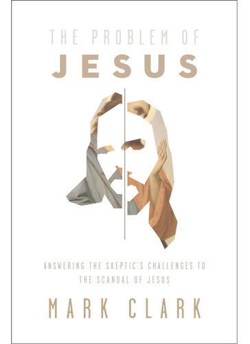 The Problem of Jesus: Answering a Skeptic's Challenges to the Scandal of Jesus