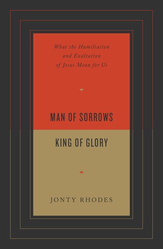 Man of Sorrows, King of Glory: What the Humiliation and Exaltation of Jesus Mean for Us