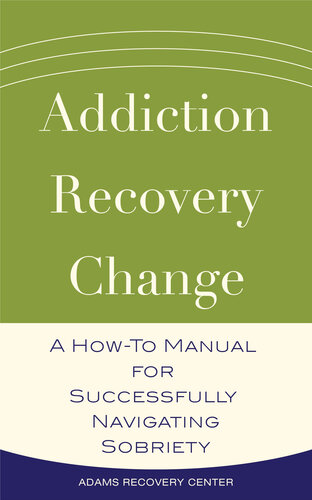 Addiction, Recovery, Change: A How-To Manual for Successfully Navigating Sobriety