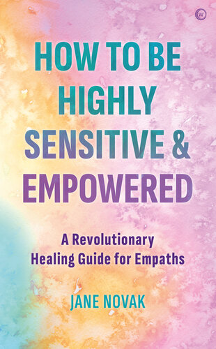 How To Be Highly Sensitive and Empowered: A Revolutionary Healing Guide for Empaths