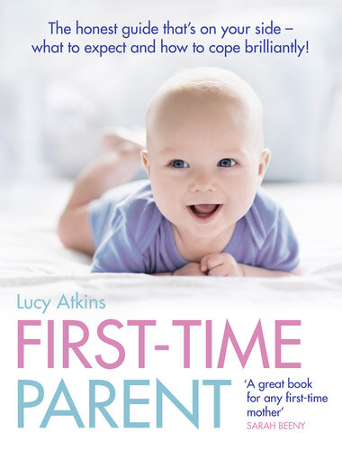 First-Time Parent: The honest guide to coping brilliantly and staying sane in your baby's first year