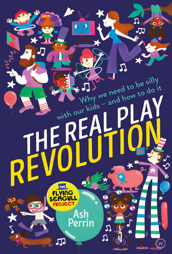 The Real Play Revolution: Why We Need to Be Silly with Our Kids--and How to Do It