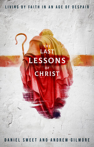 The Last Lessons of Christ: Living by Faith in an Age of Despair