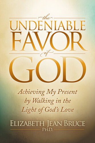 The Undeniable Favor of God: Achieving My Present by Walking in the Light of God's Love