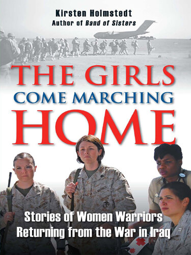 The Girls Come Marching Home: Stories of Women Warriors Returning from the War in Iraq