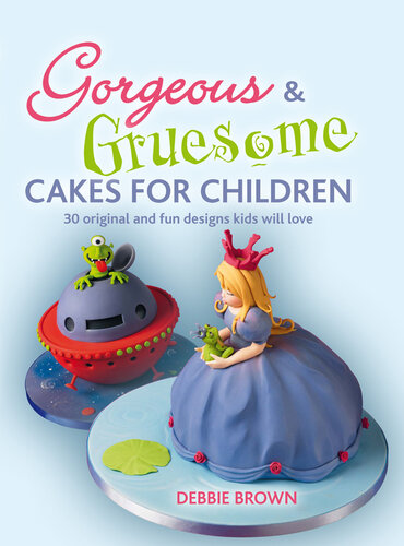 Gorgeous & Gruesome Cakes for Children: 30 Original and Fun Designs for Every Occasion