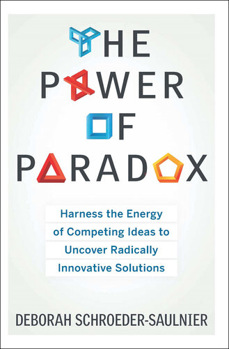 The Power of Paradox: Harness the Energy of Competing Ideas to Uncover Radically Innovative Solutions