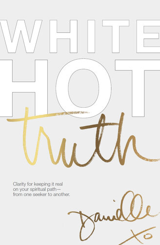 White Hot Truth: Clarity for Keeping It Real on Your Spiritual Path from One Seeker to Another