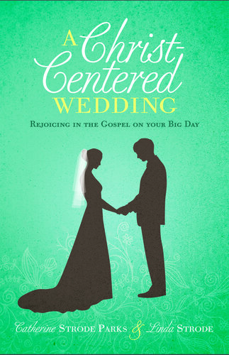 A Christ-Centered Wedding: Rejoicing in the Gospel on Your Big Day